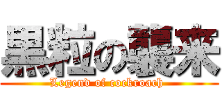 黒粒の襲来 (Legend of cockroach )