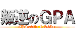 叛逆のＧＰＡ (GPA of the Rebellion)