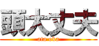 頭大丈夫 (ata oka)