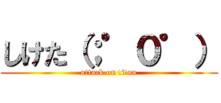 しけた（；゜０゜） (attack on titan)