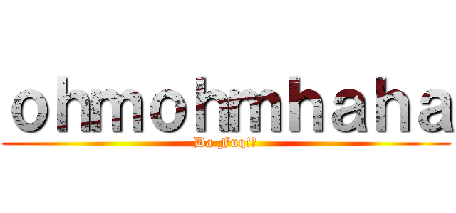 ｏｈｍｏｈｍｈａｈａ (Da Fuq!?)