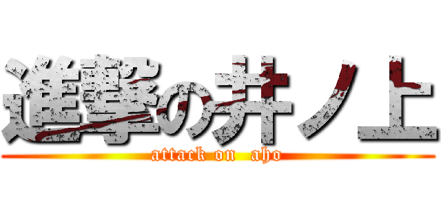 進撃の井ノ上 (attack on  aho)