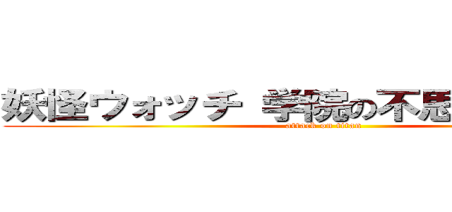妖怪ウォッチ 学院の不思議だニャン (attack on titan)