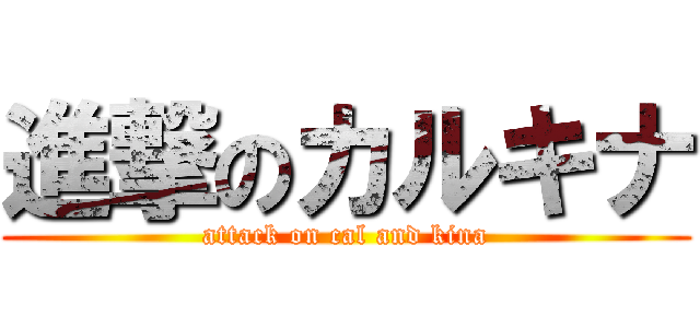 進撃のカルキナ (attack on cal and kina)