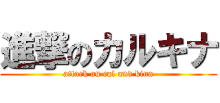 進撃のカルキナ (attack on cal and kina)