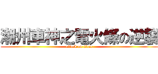 潮州車神之電火條の逆襲 (attack on titan)