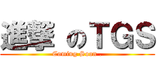 進撃 のＴＧＳ (Coming Soon .)