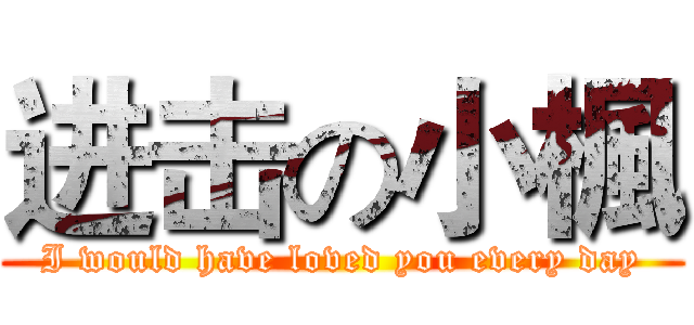 进击の小楓 (I would have loved you every day)