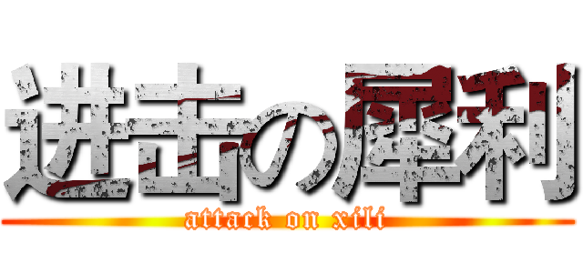 进击の犀利 (attack on xili)
