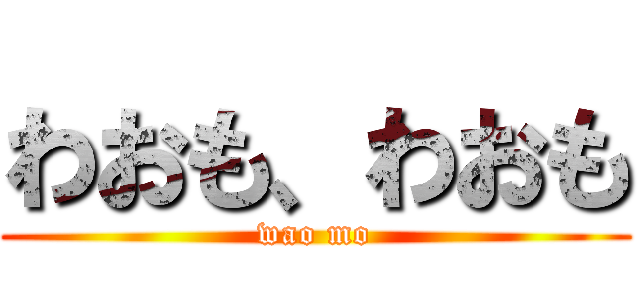 わおも、わおも (wao mo)