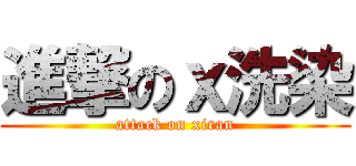 進撃のｘ洗染 (attack on xiran)
