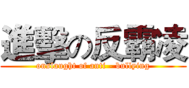 進擊の反霸凌 (onslaught of anti - bullying)