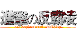 進擊の反霸凌 (onslaught of anti - bullying)