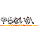 やらないか。 (UHO NICE GA)