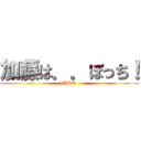 加藤は．．ぼっち！ (USO)