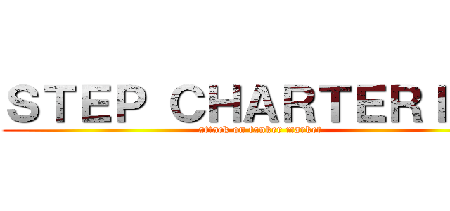 ＳＴＥＰ ＣＨＡＲＴＥＲＩＮＧ (attack on tanker market)