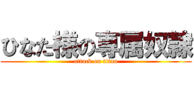 ひなた様の専属奴隷 (attack on titan)