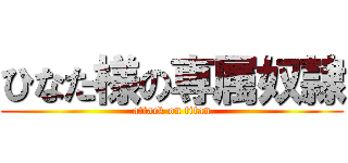 ひなた様の専属奴隷 (attack on titan)
