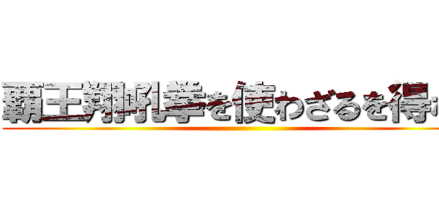 覇王翔吼拳を使わざるを得ない ()