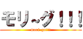 モリ～グ！！！ (mori-gu!!!)