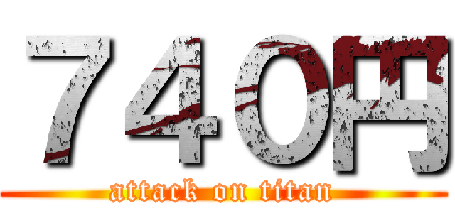 ７４０円 (attack on titan)