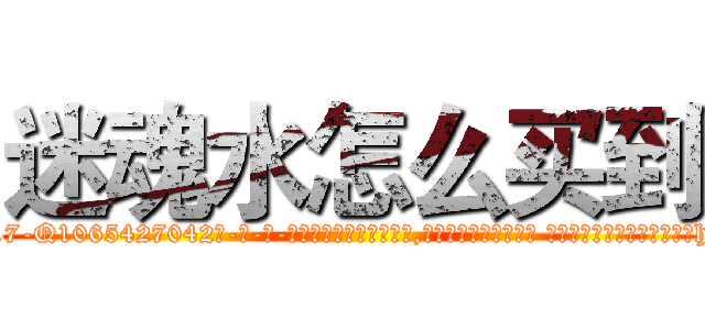迷魂水怎么买到 (迷魂水怎么买到【电-话151x68344x817-Q1065427042元-吉-药-业】我们做的是长期生意,靠的是老客户长期支持 迷魂水怎么买到在发表了一篇http://sngk.net/Kvzv2c

参考消息网我们做的是长期生意,靠的是老客户长期支持也许我们早该意识到，就连鲍勃·霍斯金斯（金球奖戏剧类电影男主角 
)