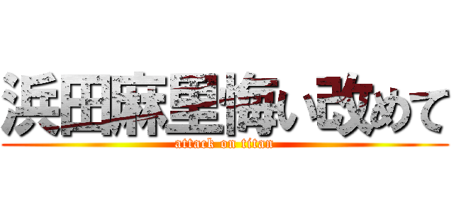 浜田麻里悔い改めて (attack on titan)