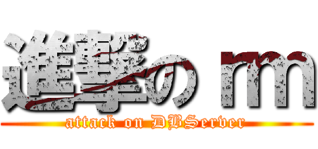 進撃のｒｍ (attack on DBServer)