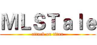 ＭＬＳＴａｌｅ (attack on titan)