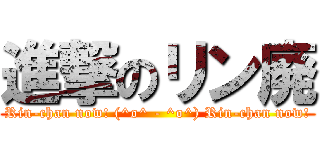 進撃のリン廃 (Rin-chan now! (^o^ - ^o^) Rin-chan now!)