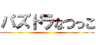 パズドラなつっこ ()