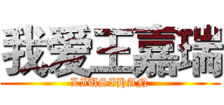 我爱王嘉瑞 (LIUSIHAN)