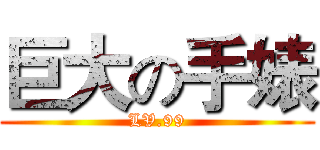 巨大の手婊 (LV.99)