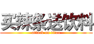 买辣条送饮料 (attack on titan)