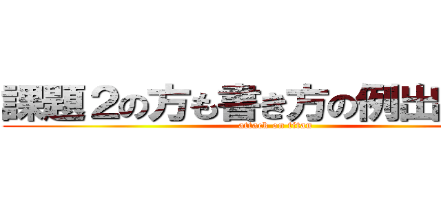 課題２の方も書き方の例出してくれ (attack on titan)