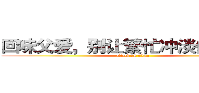 回味父爱，别让繁忙冲淡你的回忆 (attack on titan)