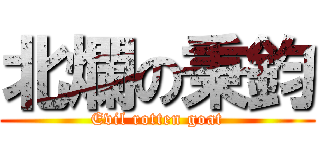 北爛の秉鈞 (Evil rotten goat)