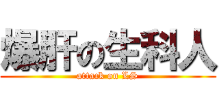 爆肝の生科人 (attack on LS)