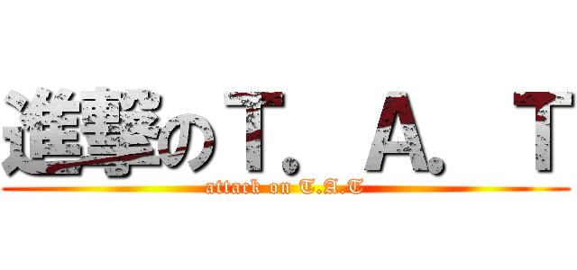 進撃のＴ．Ａ．Ｔ (attack on T.A.T)