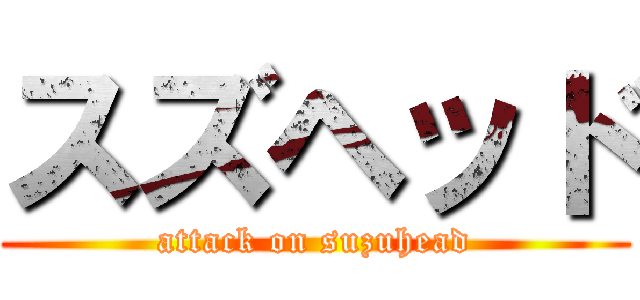 スズヘッド (attack on suzuhead)