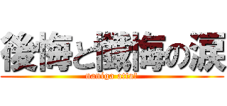 後悔と懺悔の涙 (naniga atta?)