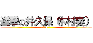 進撃の井久保（木村妻） (attack on Ｒｉａｊｕ－)