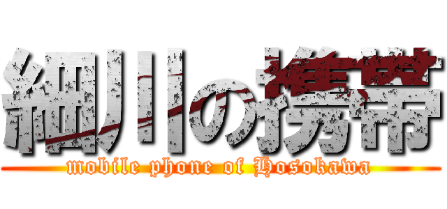 細川の携帯 (mobile phone of Hosokawa)