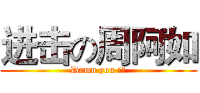 进击の周阿如 (Damn you 假掰)