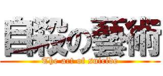自殺の藝術 (The art of suicide)