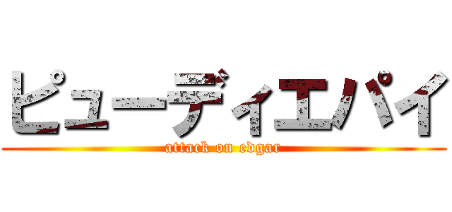 ピューディエパイ (attack on edgar)