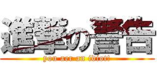 進撃の警告 (you aer an idiot!)