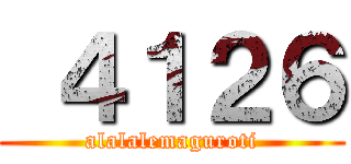  ４１２６ (alalalemaguroti)