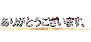 ありがとうございます。 (CKC)
