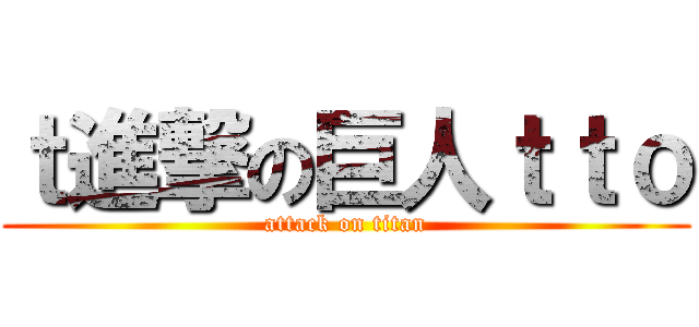 ｔ進撃の巨人ｔｔｏ (attack on titan)